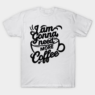 I'AM GONNA NEED MORE COFFEE T-Shirt